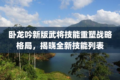 臥龍吟新版武將技能重塑戰略格局，揭曉全新技能列表