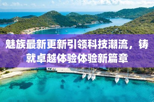 魅族最新更新引領科技潮流，鑄就卓越體驗體驗新篇章