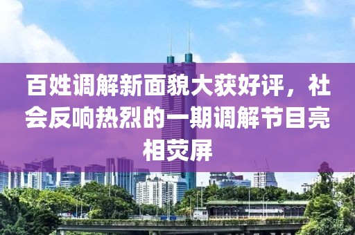 百姓調解新面貌大獲好評，社會反響熱烈的一期調解節目亮相熒屏