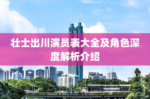 壯士出川演員表大全及角色深度解析介紹