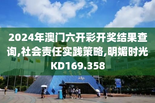 2024年澳門六開彩開獎結果查詢,社會責任實踐策略,明媚時光KD169.358