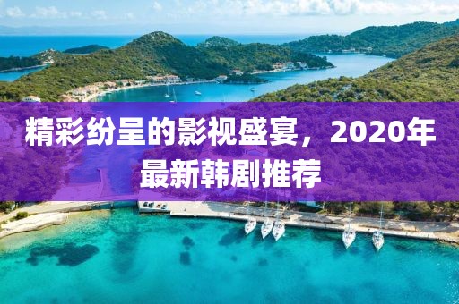 精彩紛呈的影視盛宴，2020年最新韓劇推薦