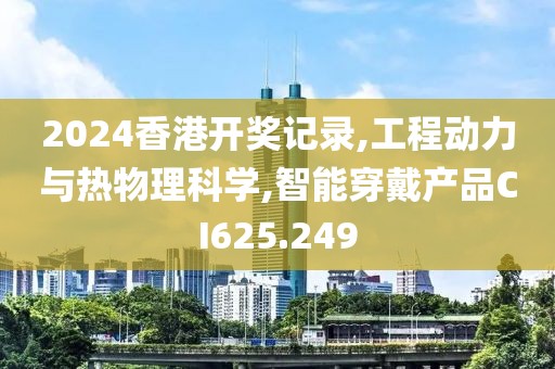 2024香港開獎記錄,工程動力與熱物理科學,智能穿戴產品CI625.249