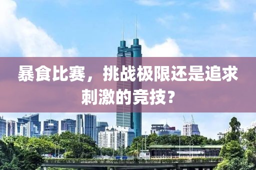 暴食比賽，挑戰極限還是追求刺激的競技？