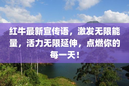 紅牛最新宣傳語，激發無限能量，活力無限延伸，點燃你的每一天！