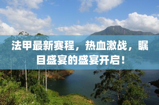 法甲最新賽程，熱血激戰，矚目盛宴的盛宴開啟！