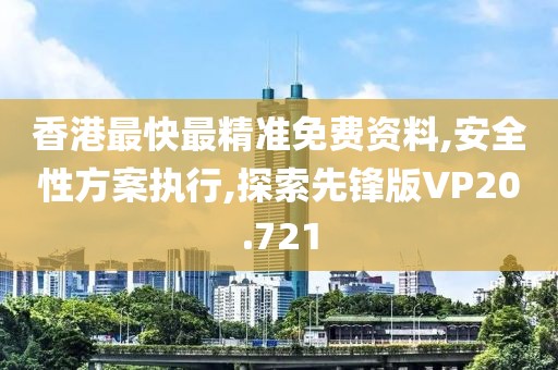 香港最快最精準免費資料,安全性方案執行,探索先鋒版VP20.721