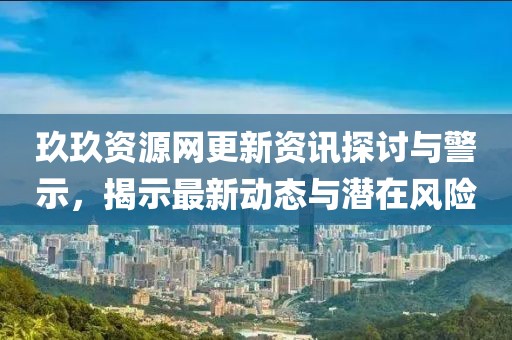 玖玖資源網更新資訊探討與警示，揭示最新動態與潛在風險