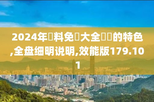 2024年資料免費大全優勢的特色,全盤細明說明,效能版179.101