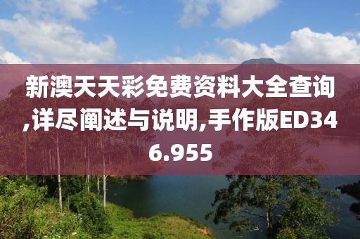 新澳天天彩免費資料大全查詢,詳盡闡述與說明,手作版ED346.955