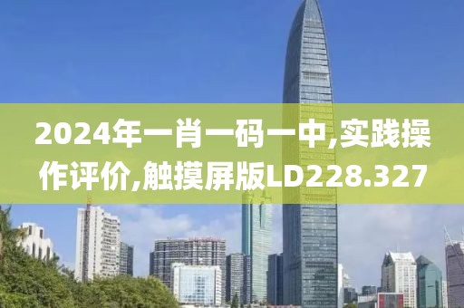 2024年一肖一碼一中,實踐操作評價,觸摸屏版LD228.327