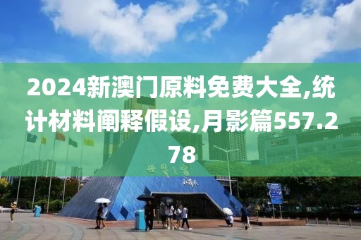 2024新澳門原料免費大全,統計材料闡釋假設,月影篇557.278