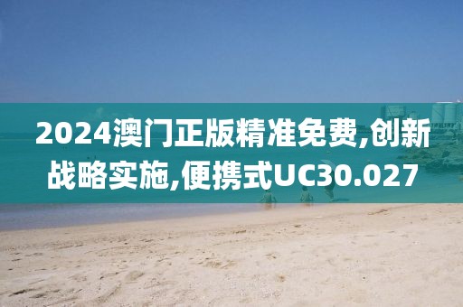 2024澳門正版精準免費,創新戰略實施,便攜式UC30.027