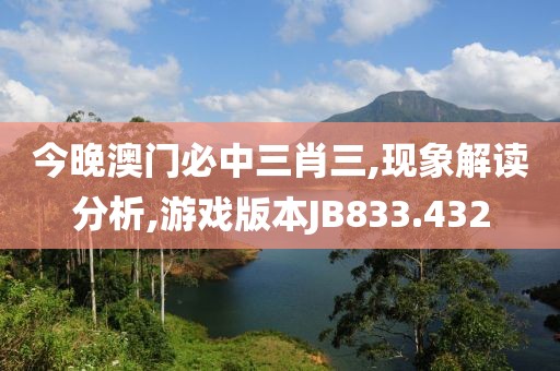 今晚澳門必中三肖三,現象解讀分析,游戲版本JB833.432