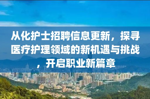 從化護士招聘信息更新，探尋醫療護理領域的新機遇與挑戰，開啟職業新篇章