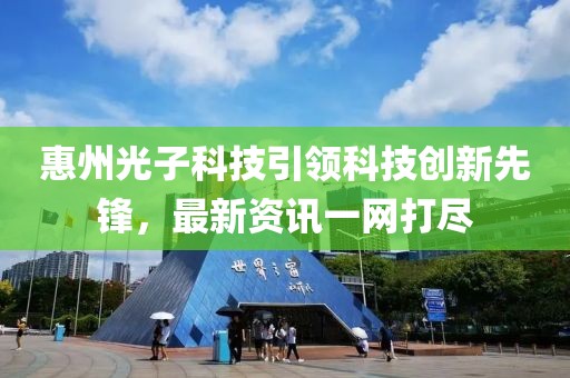 惠州光子科技引領科技創新先鋒，最新資訊一網打盡