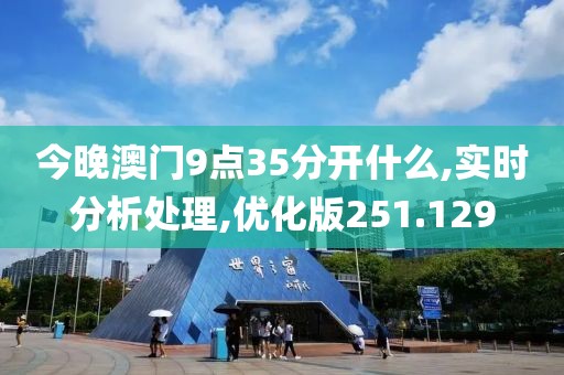 今晚澳門9點35分開什么,實時分析處理,優化版251.129