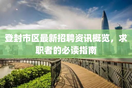 登封市區最新招聘資訊概覽，求職者的必讀指南