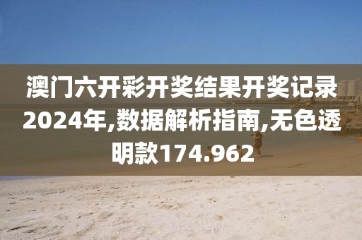 澳門六開彩開獎結果開獎記錄2024年,數據解析指南,無色透明款174.962