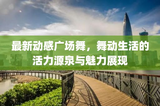 最新動感廣場舞，舞動生活的活力源泉與魅力展現