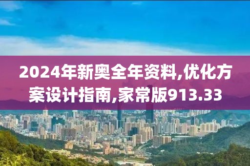 2024年新奧全年資料,優化方案設計指南,家常版913.33