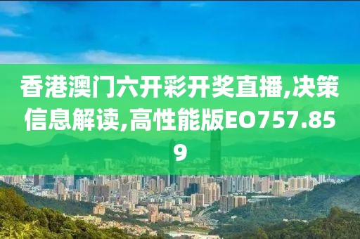 香港澳門六開彩開獎直播,決策信息解讀,高性能版EO757.859