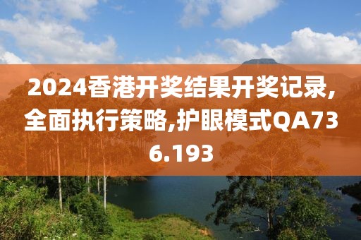 2024香港開獎結果開獎記錄,全面執行策略,護眼模式QA736.193