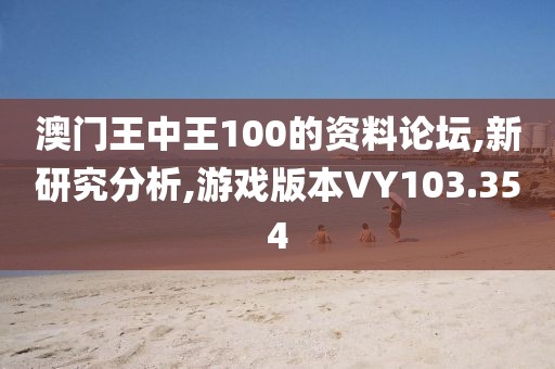 澳門王中王100的資料論壇,新研究分析,游戲版本VY103.354