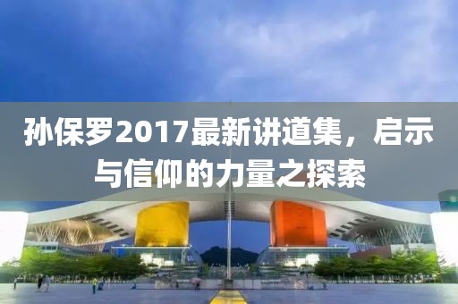 孫保羅2017最新講道集，啟示與信仰的力量之探索