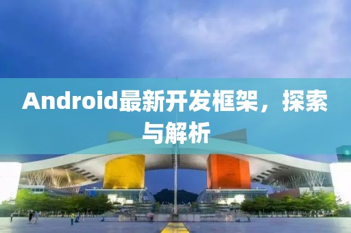 Android最新開發框架，探索與解析