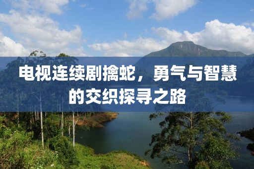 電視連續劇擒蛇，勇氣與智慧的交織探尋之路