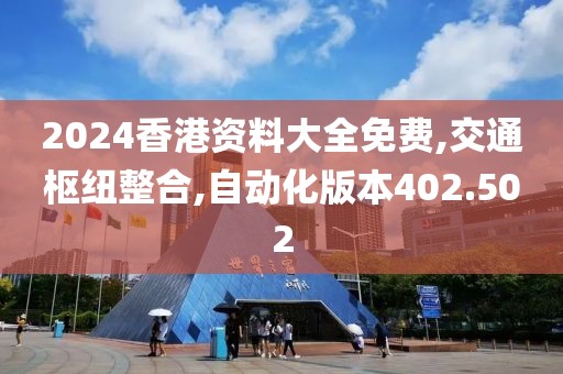 2024香港資料大全免費,交通樞紐整合,自動化版本402.502