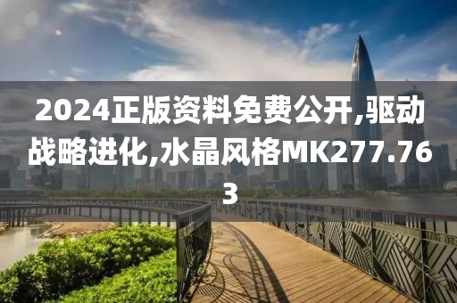 2024正版資料免費公開,驅動戰略進化,水晶風格MK277.763