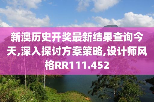 新澳歷史開獎最新結果查詢今天,深入探討方案策略,設計師風格RR111.452