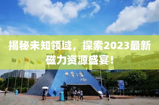 揭秘未知領域，探索2023最新磁力資源盛宴！