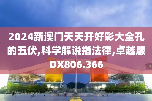 2024新澳門天天開好彩大全孔的五伏,科學解說指法律,卓越版DX806.366