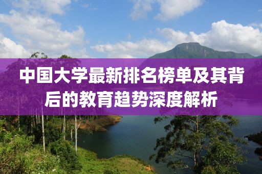 中國大學最新排名榜單及其背后的教育趨勢深度解析