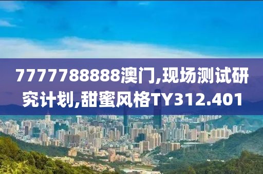 7777788888澳門,現場測試研究計劃,甜蜜風格TY312.401