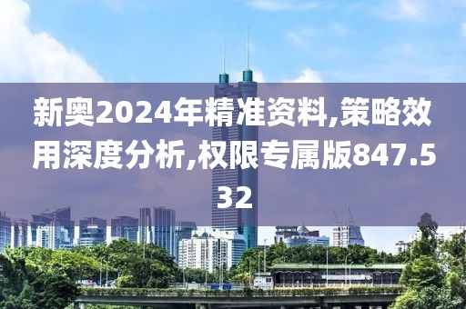 新奧2024年精準資料,策略效用深度分析,權限專屬版847.532