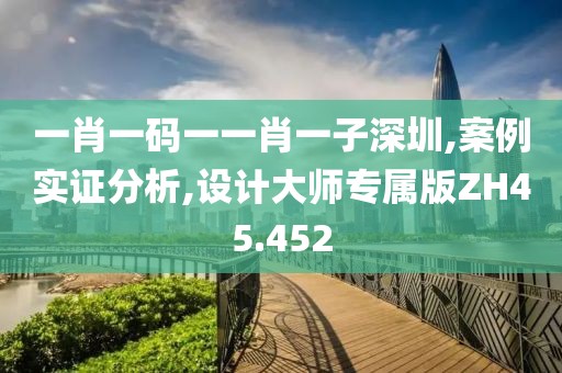 一肖一碼一一肖一子深圳,案例實證分析,設計大師專屬版ZH45.452