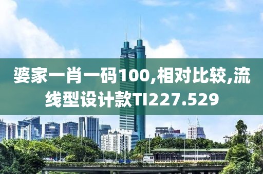 婆家一肖一碼100,相對比較,流線型設計款TI227.529