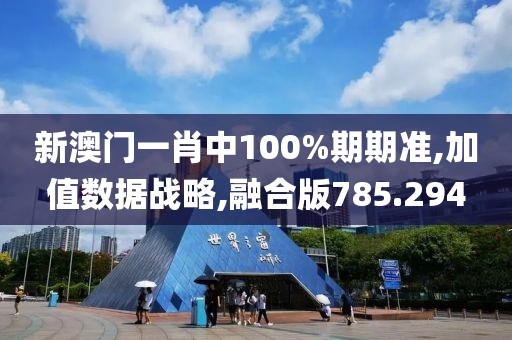 新澳門一肖中100%期期準,加值數據戰略,融合版785.294