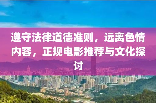 遵守法律道德準則，遠離色情內容，正規電影推薦與文化探討