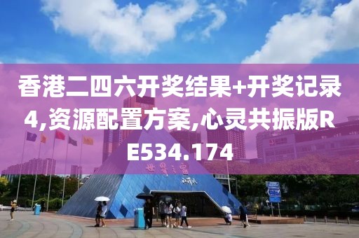 香港二四六開獎結果+開獎記錄4,資源配置方案,心靈共振版RE534.174