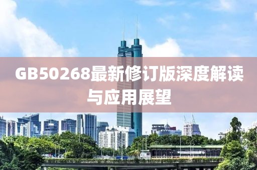 GB50268最新修訂版深度解讀與應用展望