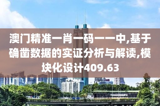 澳門精準一肖一碼一一中,基于確鑿數據的實證分析與解讀,模塊化設計409.63