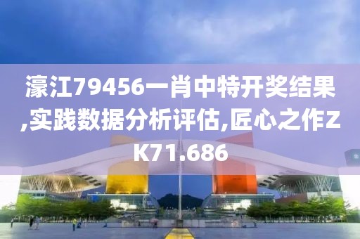 濠江79456一肖中特開獎結果,實踐數據分析評估,匠心之作ZK71.686