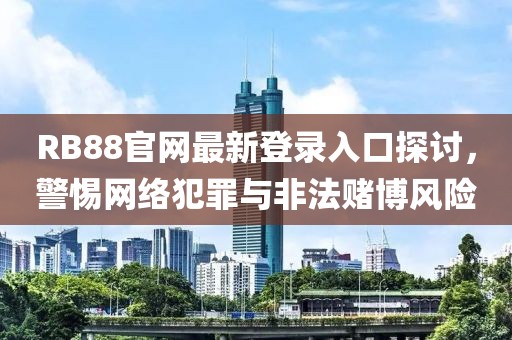 RB88官網最新登錄入口探討，警惕網絡犯罪與非法賭博風險