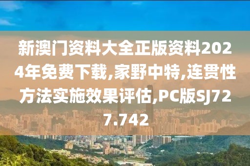 新澳門資料大全正版資料2024年免費下載,家野中特,連貫性方法實施效果評估,PC版SJ727.742