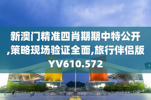 新澳門精準四肖期期中特公開,策略現場驗證全面,旅行伴侶版YV610.572